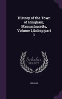 History of the Town of Hingham, Massachusetts, Vol. 1 of 3: Part I, Historical (Classic Reprint) 0266441262 Book Cover