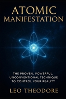 Atomic Manifestation – The Proven, Powerful, Unconventional Technique to Control Your Reality: Unlock the hidden science of energetic control, bypass the law of attraction myths, and command reality B0FWMJZDTH Book Cover