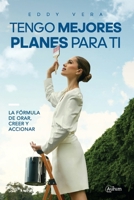 Tengo Mejores Planes Para Ti: La Fórmula de Orar, Creer y Accionar (Spanish Edition) B0GJ6Y3TJJ Book Cover