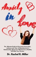 Anxiety in Love: The Ultimate Guide to Overcome Insecurities, Jealousy, and Fear of Abandonment in Relationship. Quiet Your Mind to Live a Healthy Life With Your Partner 1914075587 Book Cover
