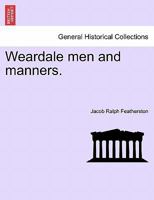 Weardale Men and Manners. - Scholar's Choice Edition 1241110840 Book Cover