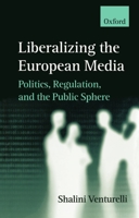 Liberalizing the European Media: Politics, Regulation, and the Public Sphere