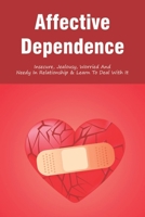 Affective Dependence: Insecure, Jealousy, Worried And Needy In Relationship & Learn To Deal With It: Healing Anxious Attachment Child B098GY3X3F Book Cover