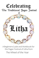 Celebrating the Traditional Pagan Festival of Litha: A Beginners Guide and Workbook for the Pagan Festival of Litha from the Wheel from the Year B088BBPFG8 Book Cover