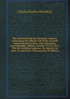 The International Dry-Farming Congress, Containing: The Official Call of the Seventh International Session, and Exposition, at Lethbridge, Alberta, October 19-26, 1912. the Dry-Farming Congress--Its H 1372488790 Book Cover