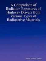 A Comparison of Radiation Exposures of Highway Drivers from Various Types of Radioactive Materials 1435735617 Book Cover