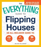 The Everything Guide to Flipping Houses: An All-Inclusive Guide to Buying, Renovating, Selling 1440583781 Book Cover