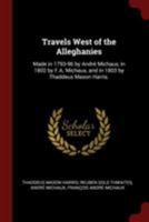 Travels West of the Alleghanies: Made in 1793-96 by André Michaux, in 1802 by F.A. Michaux, and in 1803 by Thaddeus Mason Harris. 1016172362 Book Cover