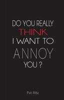 Do You Really Think I Want to Annoy You? 1490831398 Book Cover