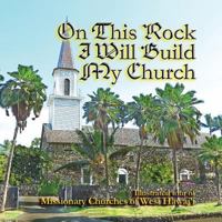 On This Rock I Will Build My Church: Illustrated Guide to Missionary Churches of West Hawai'i' 1494717212 Book Cover