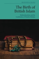 The Birth of British Islam: Multiculturalism and the Localisation of Muslim Debates 1399560646 Book Cover