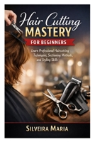 Hair Cutting Mastery for Beginners: Learn Professional Haircutting Techniques, Sectioning Methods, and Styling Skills B0GT164X6P Book Cover