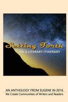 Setting Forth--On a Literary Itinerary: An Anthology from Eugene in 2016 153366143X Book Cover