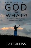 You Asked God for What?!: True Stories of Faith, Hope, and Answered Prayers 1478355883 Book Cover