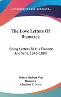 The Love Letters of Bismarck; Being Letters to His Fiancée and Wife, 1846-1889 9354178332 Book Cover