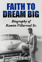 Faith to Dream Big: Biography of Ramón Villarreal Sr. 1468555820 Book Cover