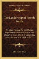 The Leadership of Joseph Smith: An Adult Manual for the Mutual Improvement Associations of the Church of Jesus Christ of Latter Day Saints for the Year 1934 to 1935 1417968885 Book Cover
