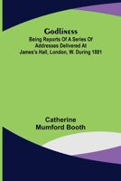 Godliness: Being Reports of a Series of Addresses, Delivered at James's Hall, London, W., During 1881 154462431X Book Cover