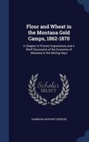 Flour and wheat in the Montana gold camps, 1862-1870: a chapter in pioneer experiences and a brief discussion of the economy of Montana in the mining days 1013599918 Book Cover