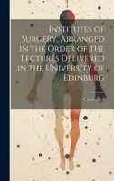 Institutes of Surgery, Arranged in the Order of the Lectures Delivered in the University of Edinburg 1022165291 Book Cover