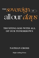 The Sovereign of All Our Days: Trusting God With All of Our Tomorrows B0FQQMH9XC Book Cover