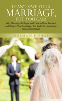 I Can't Save Your Marriage, but You Can!: Why Marriages Collapse and How to Move Forward and Restore Your Marriage. Ten Real Life Counseling Sessions 1664282416 Book Cover