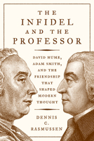 The Infidel and the Professor: David Hume, Adam Smith, and the Friendship That Shaped Modern Thought 0691177015 Book Cover