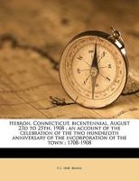 Hebron, Connecticut, Bicentennial, August 23d to 25th, 1908: An Account of the Celebration of the Two Hundredth Anniversary of the Incorporation of the Town: 1708-1908 1174882689 Book Cover