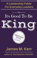 It's Good To Be King: A Leadership Fable for Everyday Leaders 1541156463 Book Cover