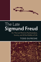 The Late Sigmund Freud: Or, the Last Word on Psychoanalysis, Society, and All the Riddles of Life 110717872X Book Cover