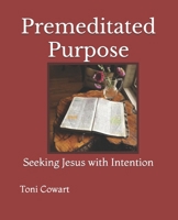 Premeditated Purpose : Seeking Jesus with Intention 0991240286 Book Cover