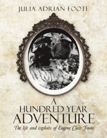 A Hundred Year Adventure: The Life and Exploits of Eugene Clair Foote 1483442853 Book Cover