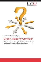 Creer, Saber y Conocer: Una nueva visión epistémica, sistémica y social del conocimiento humano 3846566187 Book Cover