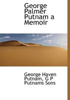 GEORGE PALMER PUTNAM A MEMOIR TOGETHER WITH A RECORD OF THE EARLIER YEARS OF THE PUBLISHING HOUSE FOUNDED BY HIM 1017677662 Book Cover