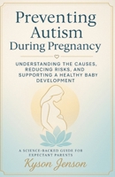 Preventing Autism During Pregnancy: Understanding the Causes, Reducing Risks, and Supporting a Healthy Baby’s Development B0FV2LNCZB Book Cover