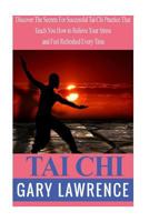 Tai Chi: Discover the Secrets for Successful Tai Chi Practice That Teach You How to Relieve Your Stress and Feel Refreshed Every Time 1545133077 Book Cover