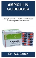 AMPICILLIN GUIDEBOOK: A Complete Guide to the Powerful Antibiotic That Changed Modern Medicine B0FCJNRHFW Book Cover