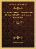 Die Musiklitteratur Des Mittelalters Bis Zur Bluthe Der Reichenauer Sangerschule: 500-1050 N. Chr. (1883) 0270133828 Book Cover