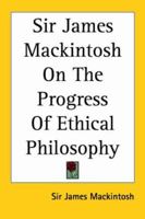 Sir James Mackintosh on the Progress of Ethical Philosophy 1162795220 Book Cover