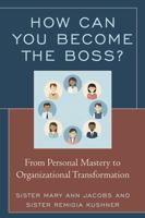 How Can You Become the Boss?: From Personal Mastery to Organizational Transformation 147583232X Book Cover