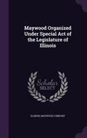 Maywood Organized Under Special Act of the Legislature of Illinois 1355466539 Book Cover