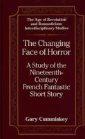 The Changing Face of Horror: A Study of the Nineteenth-Century-French Fantastic Short Story 0820417750 Book Cover