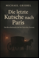 Die letzte Kutsche nach Paris: Ein Revolutionskrimi im Paris des Terrors 1793 (German Edition) B0FR3P52KD Book Cover