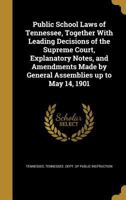 Public school laws of Tennessee, together with leading decisions of the Supreme Court, explanatory notes, and amendments made by general assemblies up to May 14, 1901 1341163830 Book Cover