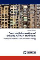 Creative Reformation of Existing African Tradition:: The Abayomi Barber Art School and Modern Nigerian Art 384841080X Book Cover