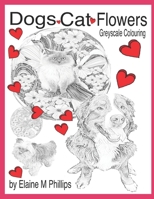 Dogs Cat Flowers Greyscale Colouring: Greyscale Colouring 1988097215 Book Cover