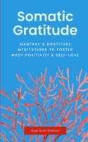 Somatic Gratitude: Mantras & Gratitude Meditations to Foster Body Positivity & Self-Love B0BRM1X84J Book Cover