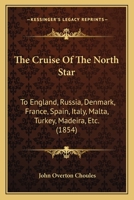 The Cruise Of The North Star: To England, Russia, Denmark, France, Spain, Italy, Malta, Turkey, Madeira, Etc. 1167050339 Book Cover