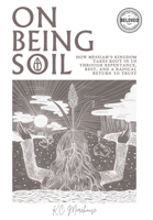 On Being Soil: How Messiah's Kingdom Takes Root in Our Hearts Through Repentance, Rest, and a Radical Return to Trust B0F74PVRR9 Book Cover