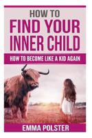 How To Find Your Inner Child: How to Become Like a Kid Again 1719033579 Book Cover